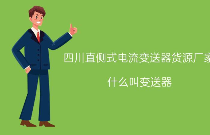 四川直侧式电流变送器货源厂家 什么叫变送器？